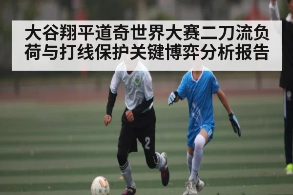 大谷翔平道奇世界大赛二刀流负荷与打线保护关键博弈分析报告